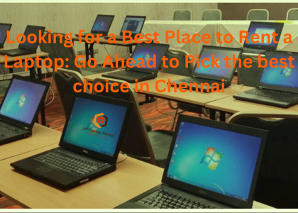 Looking for a Best Place to Rent a Laptop: Go Ahead to Pick the best choice in Chennai